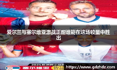 爱尔兰与塞尔维亚激战正酣谁能在这场较量中胜出