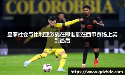 皇家社会与比利亚激战在即谁能在西甲赛场上笑到最后