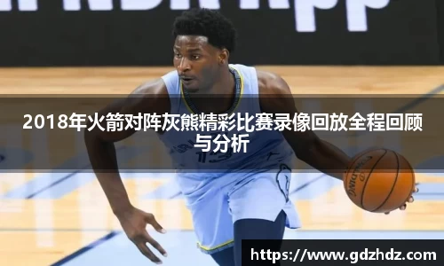 2018年火箭对阵灰熊精彩比赛录像回放全程回顾与分析