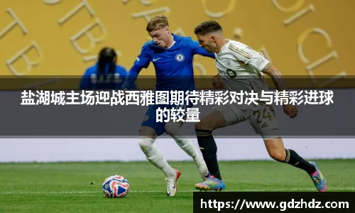 盐湖城主场迎战西雅图期待精彩对决与精彩进球的较量