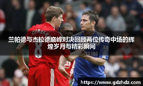 兰帕德与杰拉德巅峰对决回顾两位传奇中场的辉煌岁月与精彩瞬间